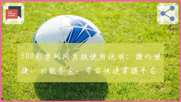 500彩票网网页版使用说明：操作便捷、功能齐全，带你快速掌握平台核心优势