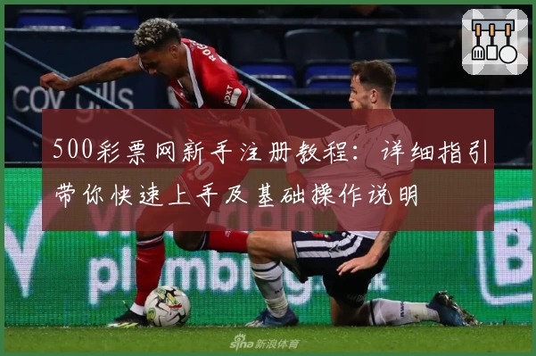 500彩票网新手注册教程：详细指引带你快速上手及基础操作说明