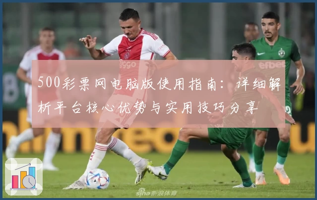 500彩票网电脑版使用指南：详细解析平台核心优势与实用技巧分享