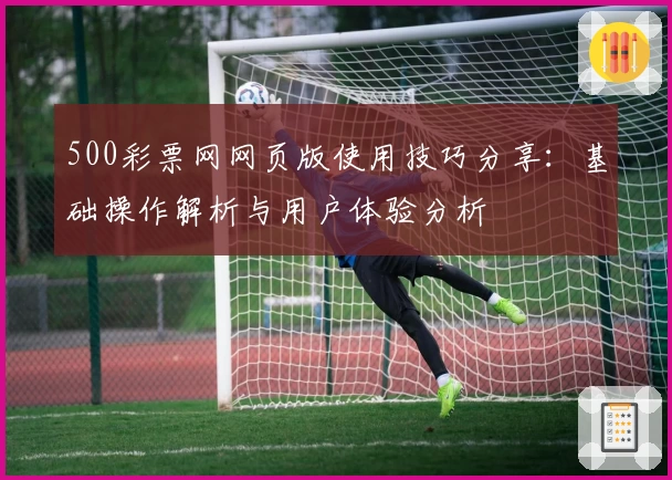 500彩票网网页版使用技巧分享:基础操作解析与用户体验分析