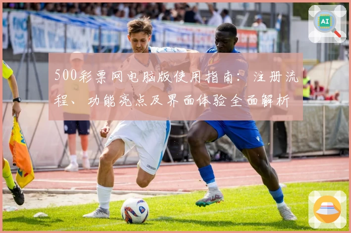 500彩票网电脑版使用指南：注册流程、功能亮点及界面体验全面解析