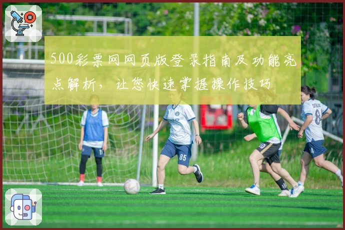 500彩票网网页版登录指南及功能亮点解析，让您快速掌握操作技巧