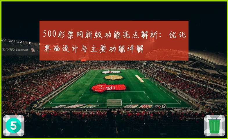 500彩票网新版功能亮点解析:优化界面设计与主要功能详解
