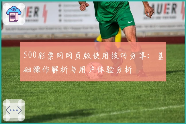 500彩票网网页版使用技巧分享：基础操作解析与用户体验分析