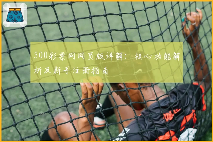 500彩票网网页版详解：核心功能解析及新手注册指南